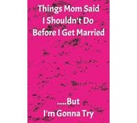 Things Mom Said I Shouldn't Do Before I Get Married .....But I'm Gonna Try: To-Do List | 6x9 inch, 100 pages | Funny lined page notebook | Wedding gift