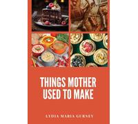 Things Mother Used to Make: A Heartwarming Collection of Traditional American Recipes and Household Wisdom