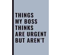 Things My Boss Thinks Are Urgent But Aren’t: Funny Office Notebook for Work, Coworkers, Employees & Workplace Sarcasm, 6x9 Lined Journal, 120 Pages