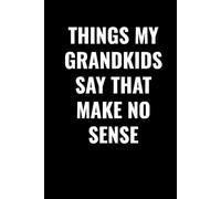 THINGS MY GRANDKIDS SAY THAT MAKE NO SENSE: Funny Grandparent Journal to Record Hilarious Quotes, Silly Conversations, and Memorable Moments with Grandkids