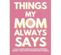 Things My Mom Always Says: A Fill-In Gift Book of Mom's Funniest, Wisest, and Most Unforgettable Words