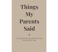 Things My Parents Said: A Journal for the Words That Stuck With You