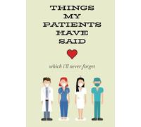 Things My Patients Have Said: Which I'll Never Forget. College Ruled. 110 Pages. 7 x 10.