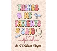 Things My Patients Said so I'll Never Forget Journal: A Notebook For Nurses To Write Down the Funny, Memorable Things People in Their Care Say, ... Nurses Week Graduation Gift or Any Occasions