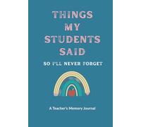 Things My Students Said: A Funny & Heartfelt Teacher Memory Journal to Record Classroom Quotes and Unforgettable Moments: Teacher Keepsake Notebook ... Teacher Appreciation, End of Year Gift
