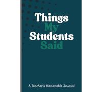 Things My Students Said: A Funny Teacher’s Notebook for Memorable Classroom Moments: My Students Said What?: Things My Students Said: A Funny ... Classroom Moments: My Students Said What?