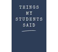 Things My Students Said: A special journal for teachers to record all the funny, sweet, and unforgettable things their students say.