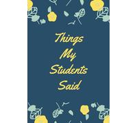 Things My Students Said: A special journal for teachers to record all the funny, sweet, and unforgettable things their students say.