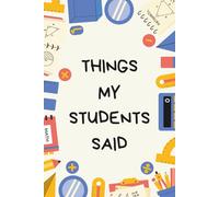 Things My Students Said: A special journal for teachers to record all the funny, sweet, and unforgettable things their students say.