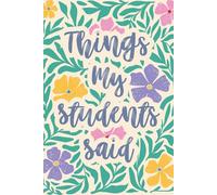 Things My Students Said: A special journal for teachers to record all the funny, sweet, and unforgettable things their students say.