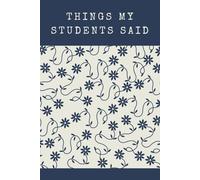 Things My Students Said: A special journal for teachers to record all the funny, sweet, and unforgettable things their students say.