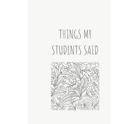 Things My Students Said: A special journal for teachers to record all the funny, sweet, and unforgettable things their students say.