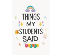 Things My Students Said: A special journal for teachers to record all the funny, sweet, and unforgettable things their students say.