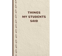 Things my Students Said A Teacher’s journal of memorable sayings from Students: Lovely Appreciation Gift for Teacher To Write All Those Quotes Kids Say