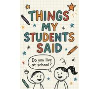 Things My Students Said A Teacher’s Journal of Memorable Sayings From Students: Teacher Appreciation Gifts | Write Down the Funny, Sweet & ... Moments | Heartwarming Quotes from Students
