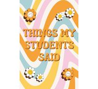 Things My Students Said: A Teacher’s Treasury of Classroom Laughter, Unexpected Wisdom, and Precious Memories - Perfect for Preserving the Chaos & Charm of Teaching*