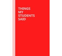 Things My Students Said: Funny Notebook For Teachers, A Teacher’s Journal Of Memorable Sayings From Students, Teacher Memory, A Teacher Journal For ... Gag Gift, Funny Office Notebook,120pages