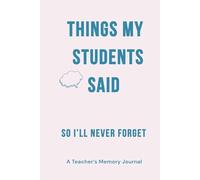 Things My Students Said So I’ll Never Forget: A Teacher Memory Journal for Funny, Memorable Classroom Quotes: Student Quotes Notebook, Teacher Keepsake Memory Book, Teacher Appreciation Gift