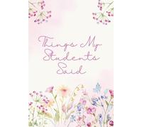 Things My Students Said: Words to Remember, A Journal of My Students' Most Memorable Moments.