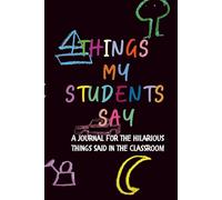 Things My Students Say: A Teacher's Journal to Write Down the Crazy, Funny, Witty & Silly Things Said in the Classroom | 6x9" 110 Pages