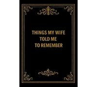 Things My Wife Told Me To Remember: Funny Gag Gift Notebook For The Forgetful Husband, Honey-Do Lists, Reminders and Things She Definitely Told You Already