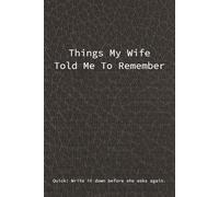 Things My Wife Told Me To Remember: Funny Gag Gift Notebook For The Forgetful Husband, Honey-Do Lists, Reminders and Things She Definitely Told You Already
