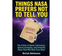 THINGS NASA PREFERS NOT TO TELL YOU: The B-Side of Space: Astronauts, Absurd Accidents, and Scientific Facts That Will Blow Your Mind (The "Did You Know?" Archives)
