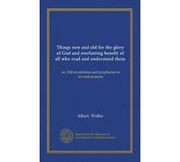 Things new and old for the glory of God and everlasting benefit of all who read and understand them: or, Old revelations and prophecies in several sermons