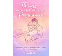 Things No One Tells You About Pregnancy: An Honest Week-by-Week Pregnancy Diary for First-Time Moms