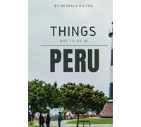 Things Not To Do In Peru: Essential Tips for a Flawless Adventure! (What Not To Do - And What To Do Travel Guides)