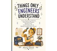 Things Only Engineers Understand: Funny Engineering Moments, Overthinking Problems, Mystery Fixes, and the Secret Art of Making Everything More Efficient (The Relatable Series)