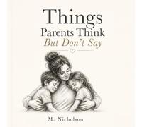 Things Parents Think But Don’t Say: The Honest Thoughts, Quiet Worries, and Unspoken Love of Parenthood