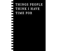 Things People Think I Have Time For: A Novelty Office Notebook Journal for Work for Employees, Co workers and Friends | Funny Gag Gifts for Appreciation and Birthday