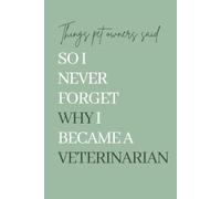 Things Pet Owners Said So I Never Forget Why I Became a Veterinarian: A Memory Keepsake for Veterinarians and Veterinary Technicians