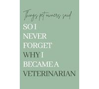 Things Pet Owners Said So I Never Forget Why I Became a Veterinarian: A Memory Keepsake for Veterinarians and Veterinary Technicians