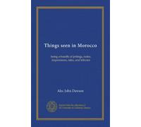 Things seen in Morocco: being a bundle of jottings, notes, impressions, tales, and tributes
