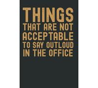 Things That Are Not Acceptable to Say Out Loud in the Office: Funny Work Notebook | Sarcastic Office Gift for Coworkers & Boss