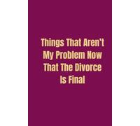 Things That Aren't My Problem Now That The Divorce Is Final: Funny Friend Gift Celebrating Recent Divorce