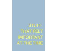 THINGS THAT FELT IMPORTANT AT THE TIME