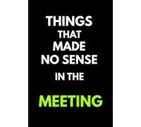 Things That Made No Sense in the Meeting: Funny Office Notebook for Meetings, Notes, Confusing Moments and Work Observations