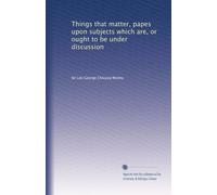 Things that matter, papes upon subjects which are, or ought to be under discussion