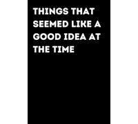Things That Seemed Like A Good Idea At The Time - Funny Notebook for Notes & Ideas | Humorous Office Journal: Funny Notebook for Notes, Ideas and ... Gift for Coworkers and Friends | Office Humor