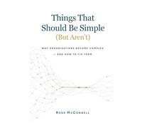Things That Should Be Simple (But Aren’t): Why organisations become complex - and how to fix them (The Human OS)