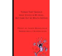 Things That Should Have Stayed in My Head...But Came Out my Mouth Instead: Proof My Inner Monologue Needs Adult Supervision