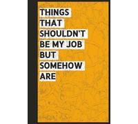 Things That Shouldn't Be My Job (But Somehow Are): Funny Notebook for Work, Gag Gift for Boss, Office & a Secret Santa Gift for Coworker Lined Journal, , 6x9-inch , 120 Pages