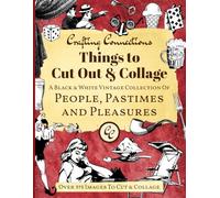 Things to Cut Out and Collage: A Black and White Collection of People, Pastimes and Pleasures - Over 375 Images to Cut and Collage