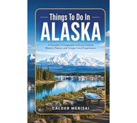 Things To Do In ALASKA: A Traveler’s Companion to Food, Culture, History, Nature, and Unique Local Experiences