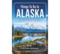 Things To Do In ALASKA: A Traveler’s Companion to Food, Culture, History, Nature, and Unique Local Experiences
