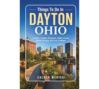 Things To Do In DAYTON OHIO: A Guide to Popular Attractions, Hidden Corners, Outdoor Escapes, and Local Traditions