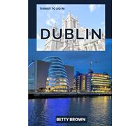 THINGS TO DO IN DUBLIN: A Travel Guide to Celtic Charm, Lively Streets, and Literary Legends (2025-2026 TRAVEL BOOKS)